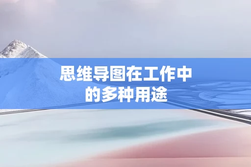 思维导图在工作中的多种用途