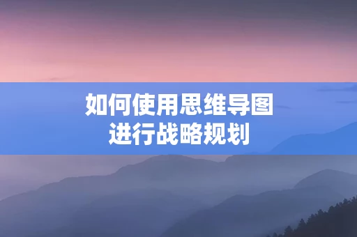 如何使用思维导图进行战略规划