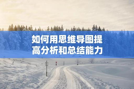 如何用思维导图提高分析和总结能力