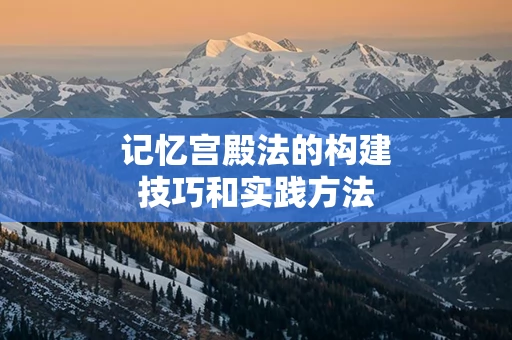 记忆宫殿法的构建技巧和实践方法