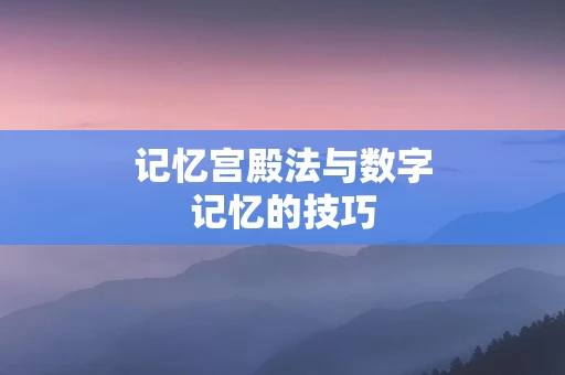 记忆宫殿法与数字记忆的技巧