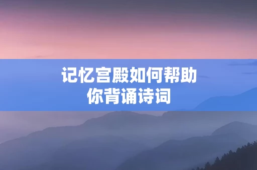 记忆宫殿如何帮助你背诵诗词