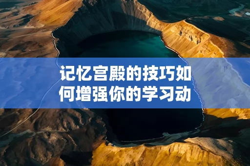 记忆宫殿的技巧如何增强你的学习动力