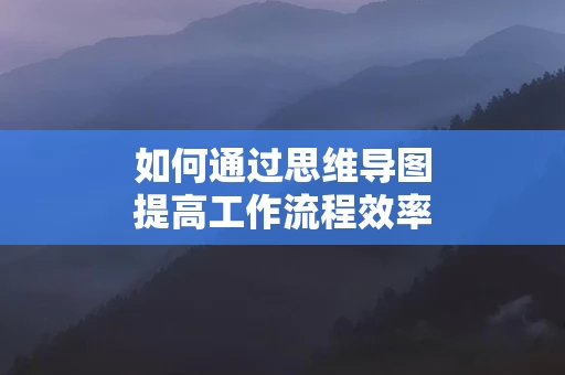 如何通过思维导图提高工作流程效率