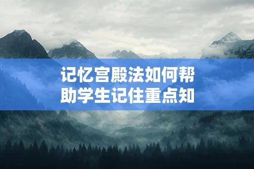 记忆宫殿法如何帮助学生记住重点知识