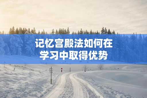 记忆宫殿法如何在学习中取得优势