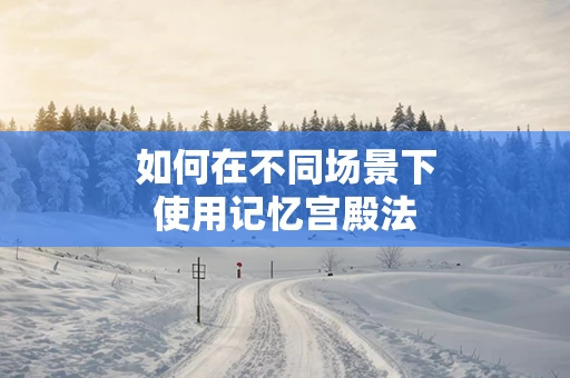 如何在不同场景下使用记忆宫殿法