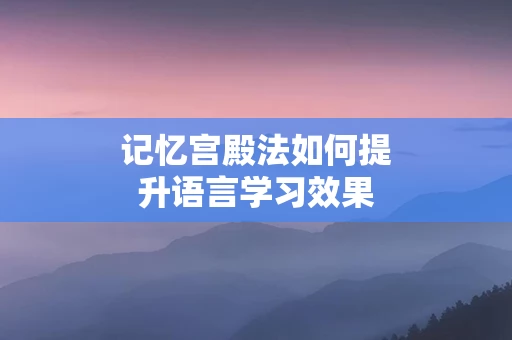 记忆宫殿法如何提升语言学习效果