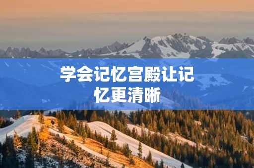 学会记忆宫殿让记忆更清晰