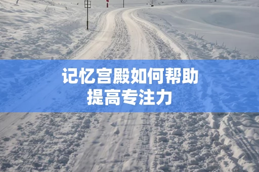 记忆宫殿如何帮助提高专注力