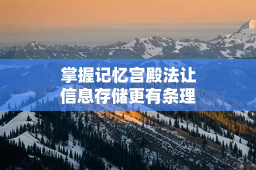 掌握记忆宫殿法让信息存储更有条理