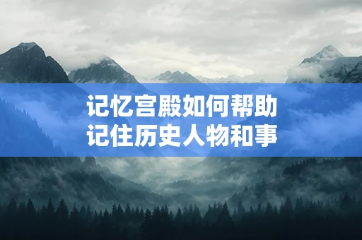 记忆宫殿如何帮助记住历史人物和事件