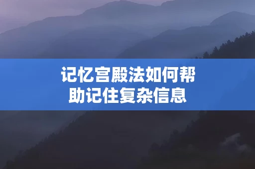 记忆宫殿法如何帮助记住复杂信息