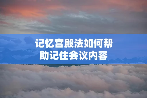 记忆宫殿法如何帮助记住会议内容