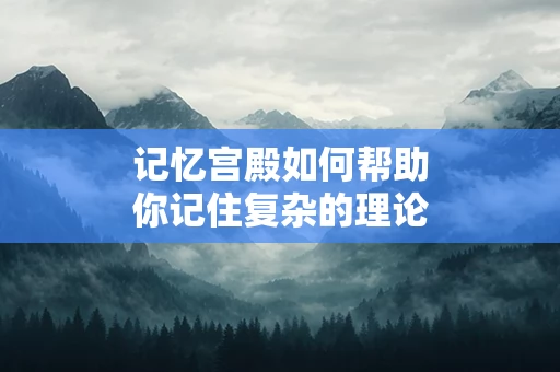 记忆宫殿如何帮助你记住复杂的理论