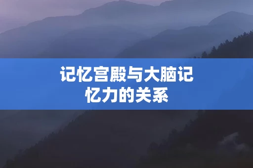 记忆宫殿与大脑记忆力的关系