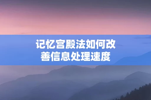 记忆宫殿法如何改善信息处理速度