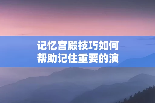 记忆宫殿技巧如何帮助记住重要的演讲内容