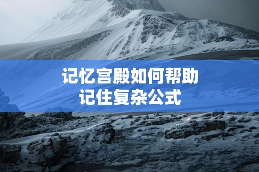记忆宫殿如何帮助记住复杂公式