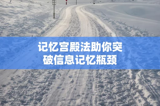 记忆宫殿法助你突破信息记忆瓶颈