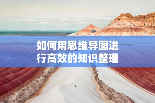 如何用思维导图进行高效的知识整理