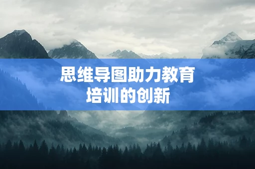 思维导图助力教育培训的创新