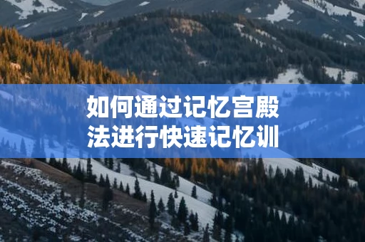 如何通过记忆宫殿法进行快速记忆训练