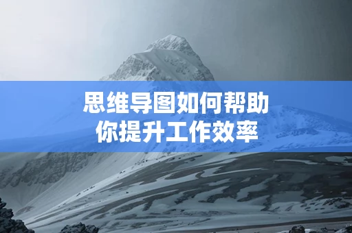 思维导图如何帮助你提升工作效率