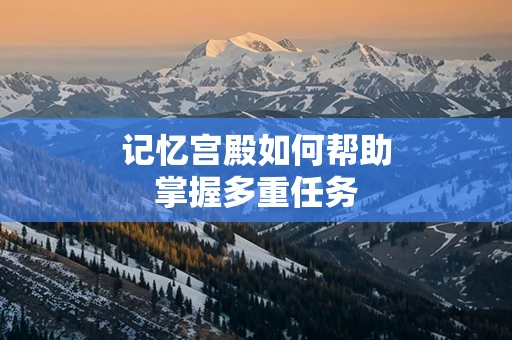 记忆宫殿如何帮助掌握多重任务