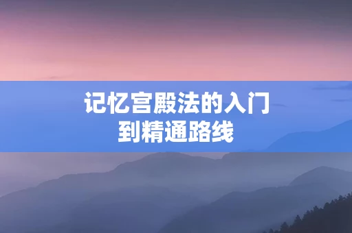 记忆宫殿法的入门到精通路线