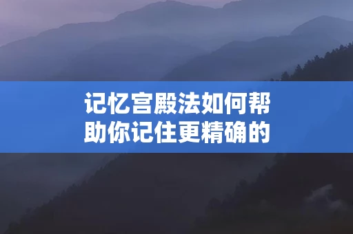 记忆宫殿法如何帮助你记住更精确的内容