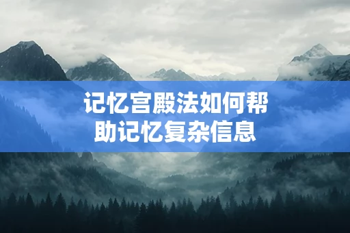 记忆宫殿法如何帮助记忆复杂信息
