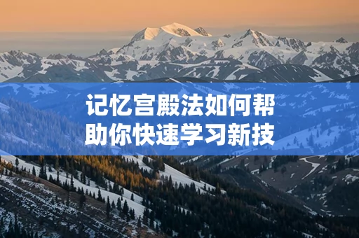 记忆宫殿法如何帮助你快速学习新技能