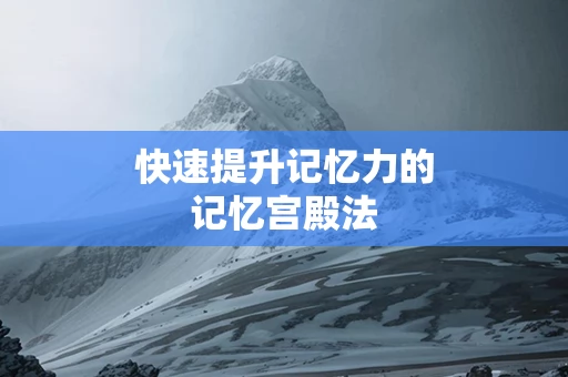 快速提升记忆力的记忆宫殿法