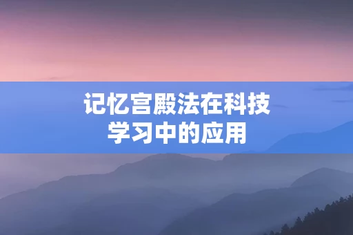 记忆宫殿法在科技学习中的应用