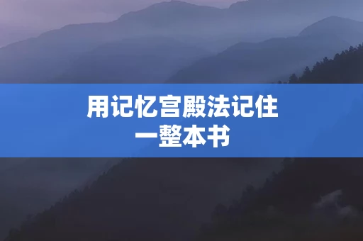用记忆宫殿法记住一整本书