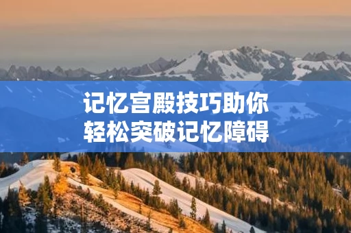 记忆宫殿技巧助你轻松突破记忆障碍