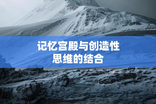 记忆宫殿与创造性思维的结合