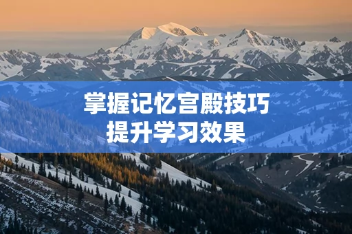 掌握记忆宫殿技巧提升学习效果