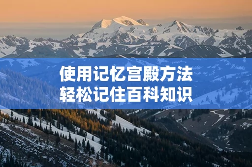使用记忆宫殿方法轻松记住百科知识