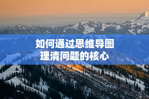 如何通过思维导图理清问题的核心