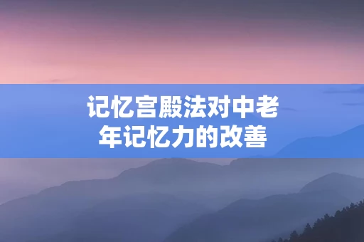 记忆宫殿法对中老年记忆力的改善