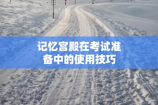 记忆宫殿在考试准备中的使用技巧