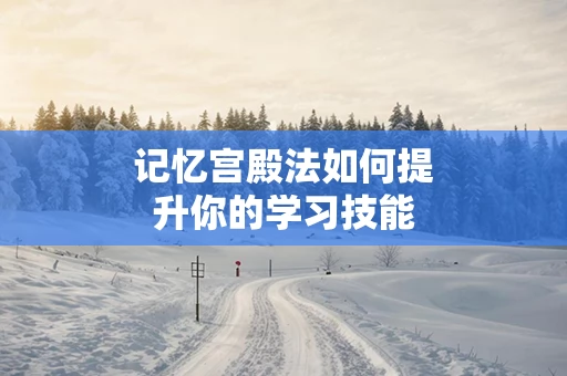 记忆宫殿法如何提升你的学习技能