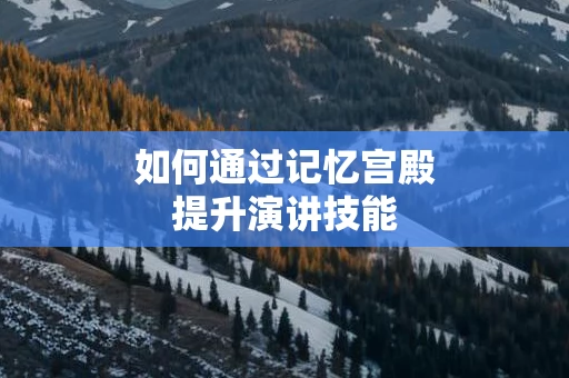 如何通过记忆宫殿提升演讲技能
