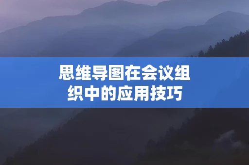 思维导图在会议组织中的应用技巧