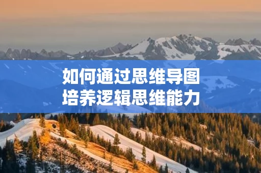 如何通过思维导图培养逻辑思维能力