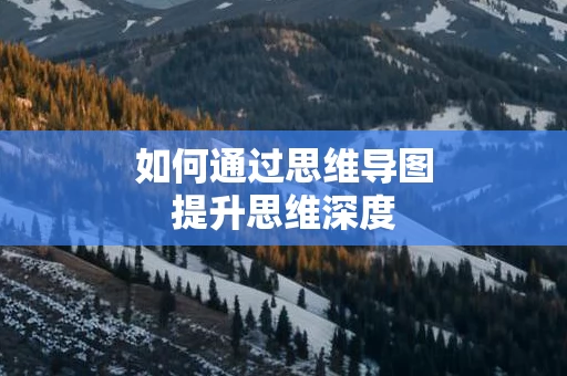 如何通过思维导图提升思维深度