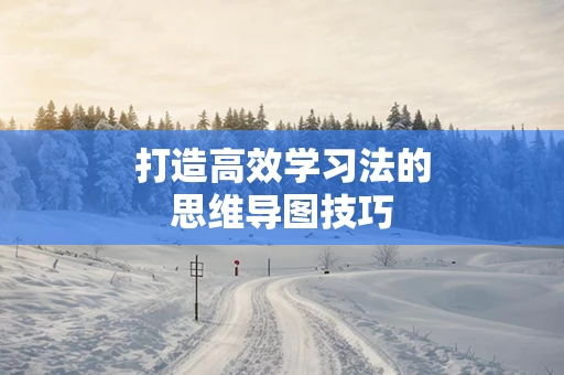 打造高效学习法的思维导图技巧