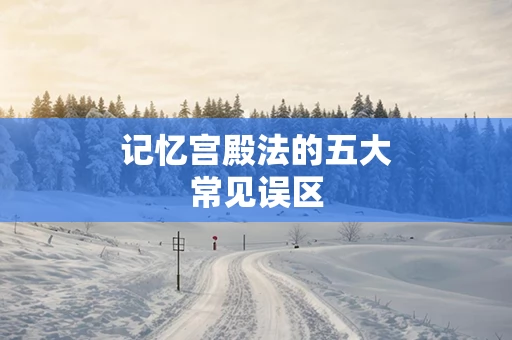 记忆宫殿法的五大常见误区